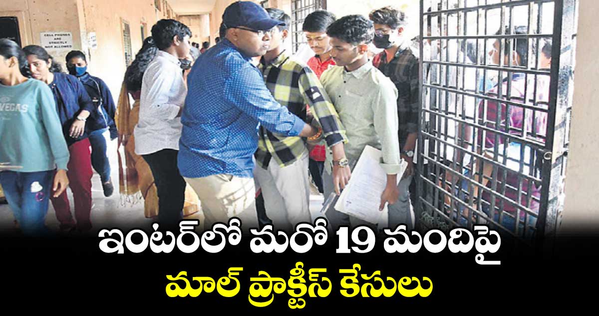ఇంటర్​లో మరో 19 మందిపై మాల్ ప్రాక్టీస్ కేసులు