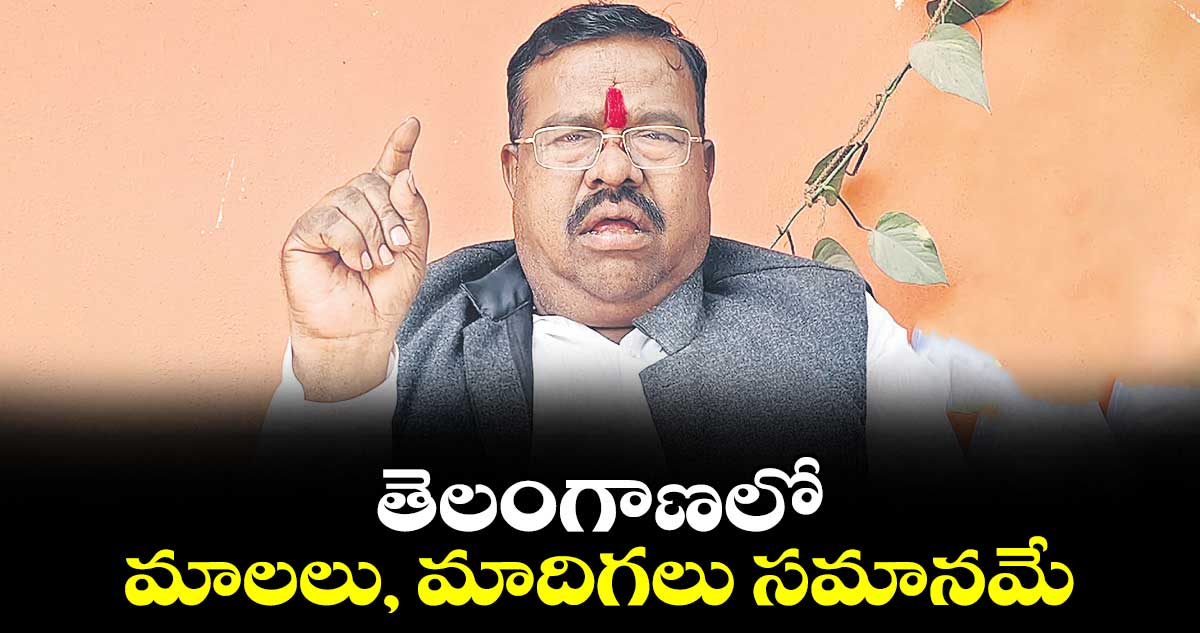 తెలంగాణలో మాలలు, మాదిగలు సమానమే : జి.చెన్నయ్య