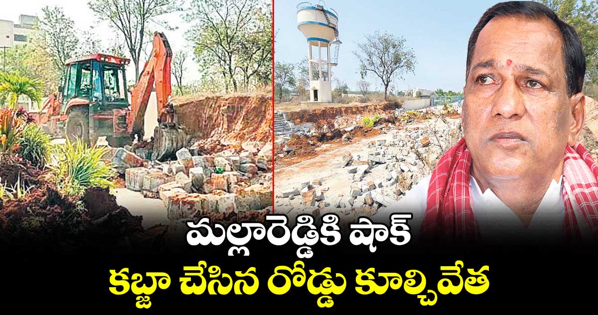మల్లారెడ్డికి షాక్ .. కబ్జా చేసిన రోడ్డు కూల్చివేత