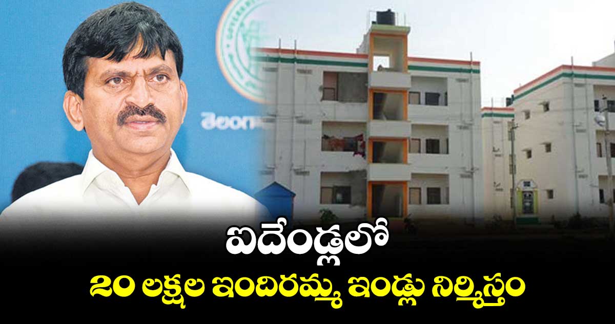 ఐదేండ్లలో 20 లక్షల ఇందిరమ్మ ఇండ్లు నిర్మిస్తం: పొంగులేటి
