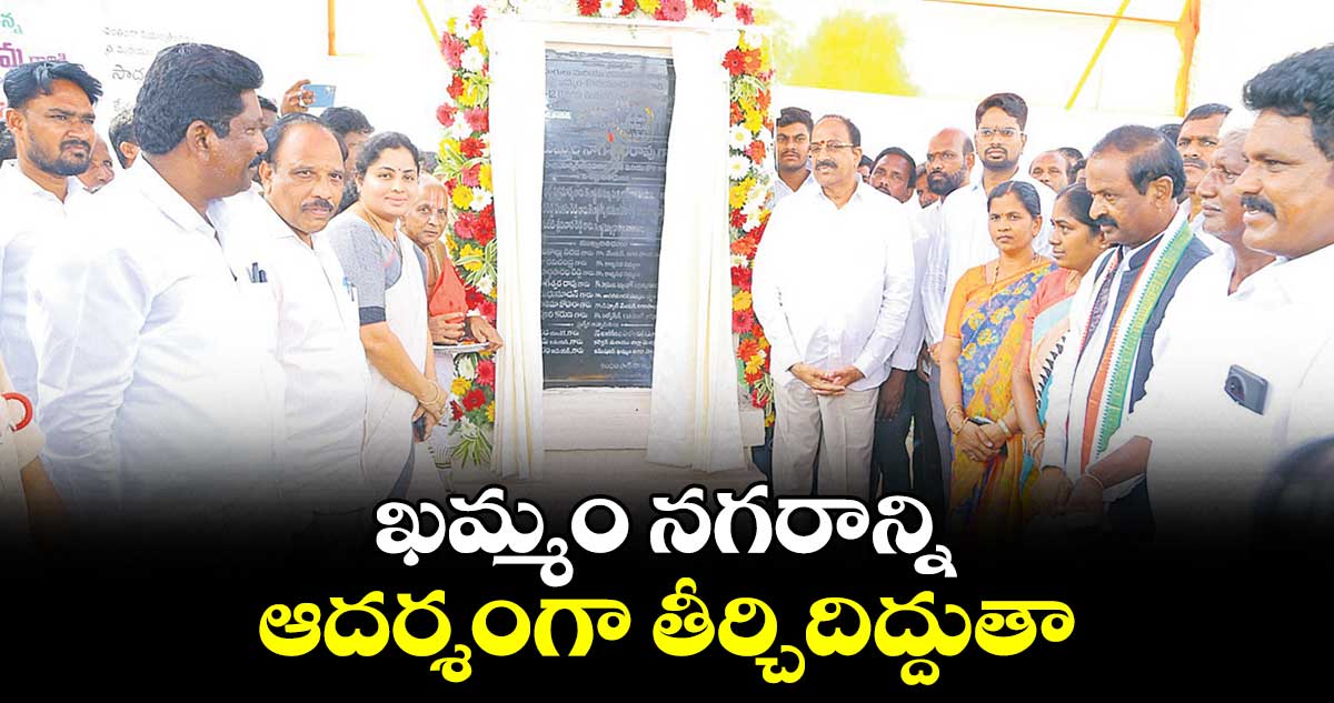 ఖమ్మం నగరాన్ని ఆదర్శంగా తీర్చిదిద్దుతా : తుమ్మల నాగేశ్వరరావు