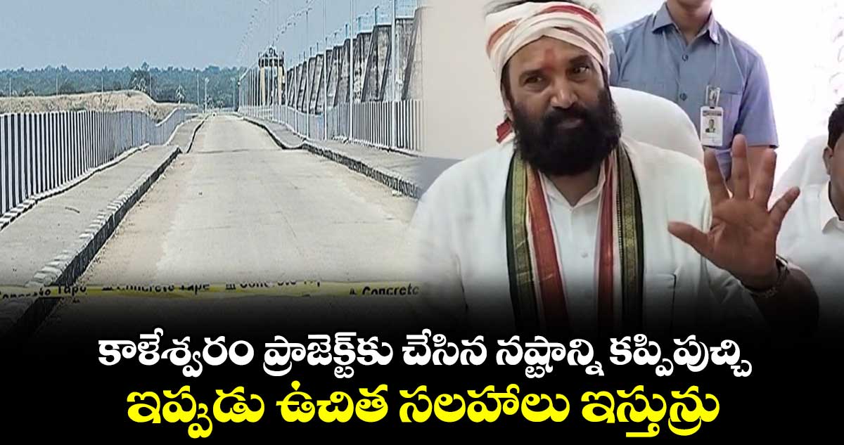 కాళేశ్వరం ప్రాజెక్ట్⁬కు చేసిన నష్టాన్ని కప్పిపుచ్చి.. ఇప్పుడు ఉచిత సలహాలు ఇస్తున్రు: ఉత్తమ్ కుమార్ రెడ్డి