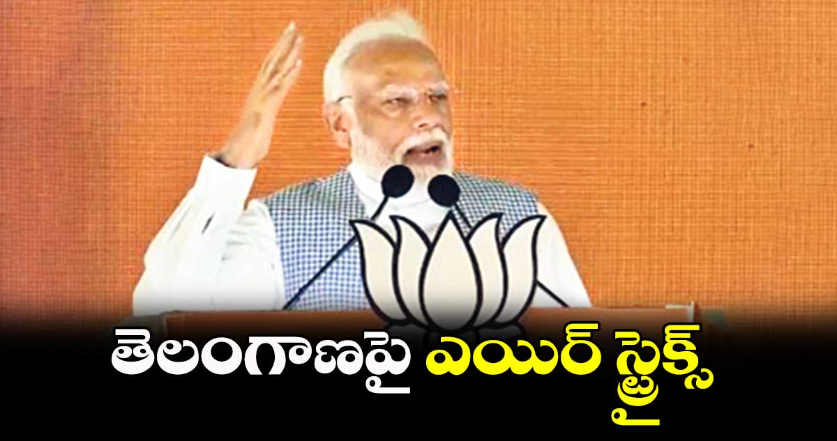 తెలంగాణపై ఎయిర్ స్ట్రైక్స్: ప్రధాని మోదీ
