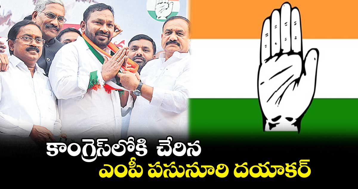కాంగ్రెస్లోకి చేరిన ఎంపీ పసునూరి దయాకర్