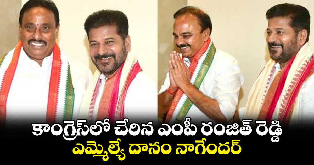 కాంగ్రెస్⁬లో చేరిన ఎంపీ రంజిత్ రెడ్డి, ఎమ్మెల్యే దానం నాగేందర్