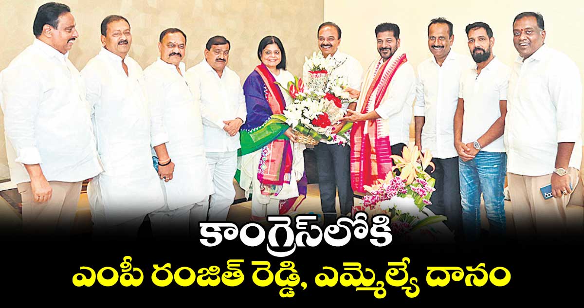 కాంగ్రెస్లోకి ఎంపీ రంజిత్ రెడ్డి, ఎమ్మెల్యే దానం