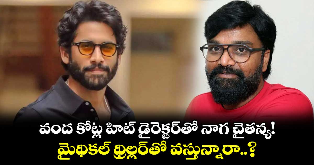 Nagachaithanya: వంద కోట్ల హిట్ డైరెక్టర్తో నాగ చైతన్య!..మైథికల్ థ్రిల్లర్తో వస్తున్నారా..?