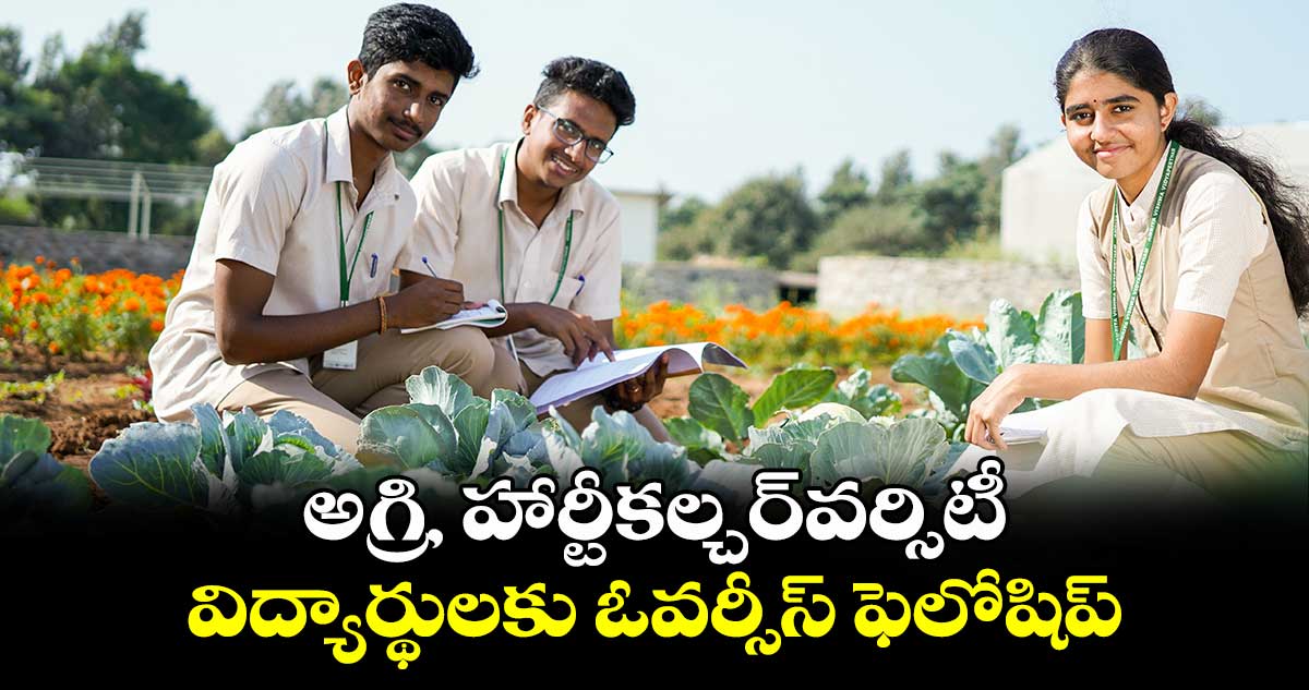 అగ్రి, హార్టీకల్చర్‌‌వర్సిటీ విద్యార్థులకు ఓవర్సీస్ ఫెలోషిప్‌‌