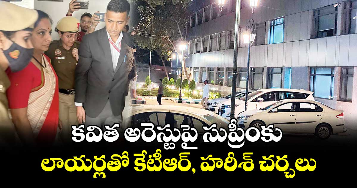 కవిత అరెస్టుపై సుప్రీంకు!..లాయర్లతో కేటీఆర్, హరీశ్ చర్చలు