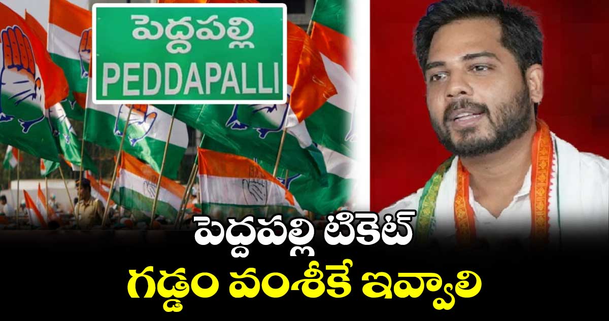 పెద్దపల్లి టికెట్​ గడ్డం వంశీకే ఇవ్వాలి : మాదాసి విజయ్