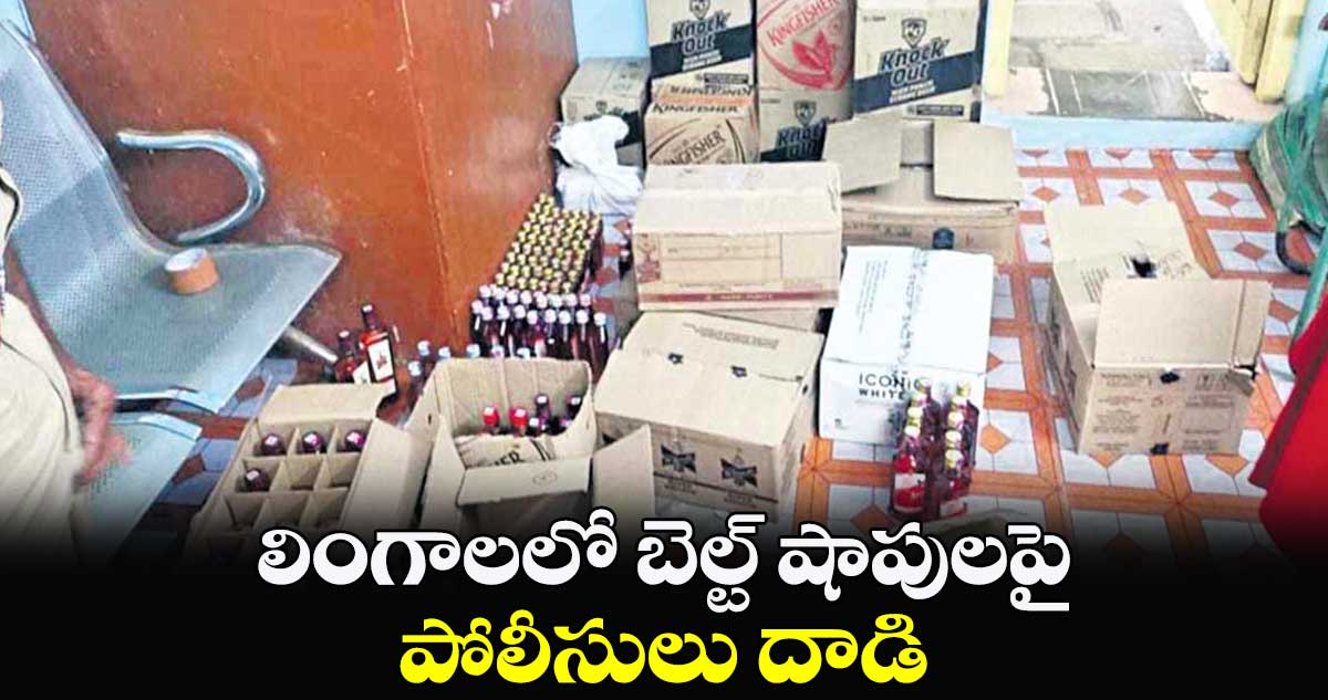 లింగాలలో బెల్ట్​ షాపులపై పోలీసులు దాడి