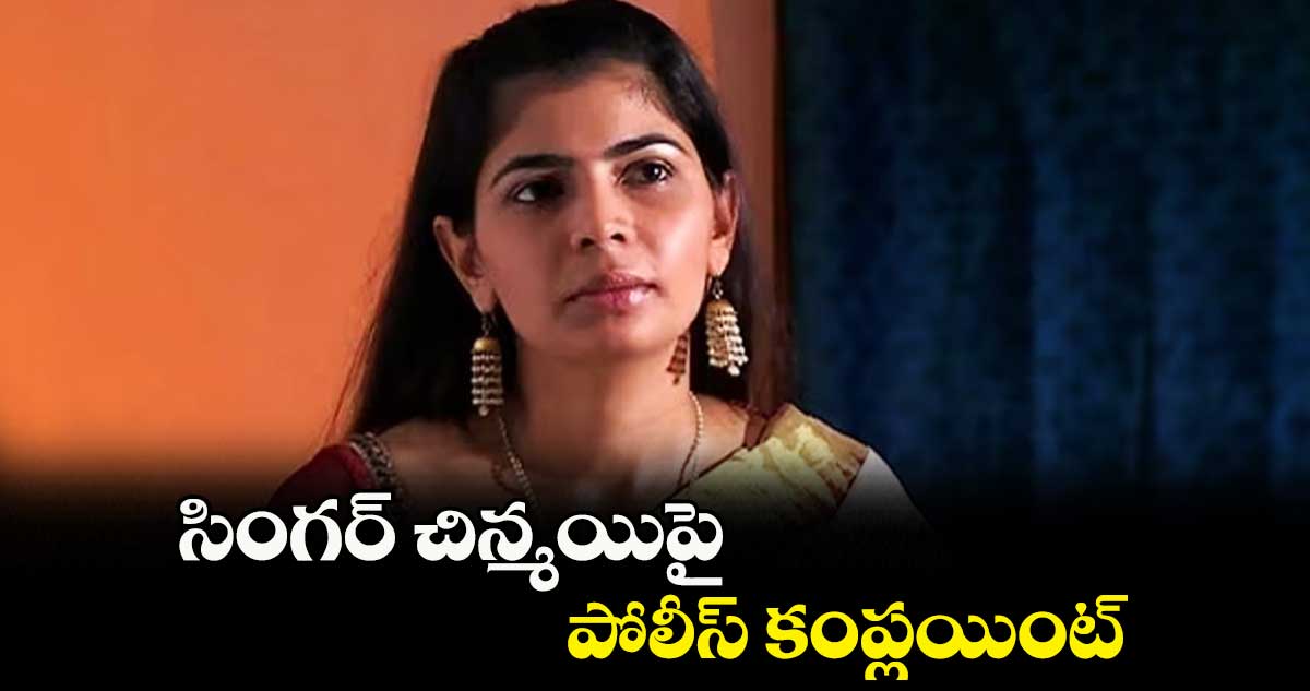 సింగర్ చిన్మయిపై పోలీస్ కంప్లయింట్