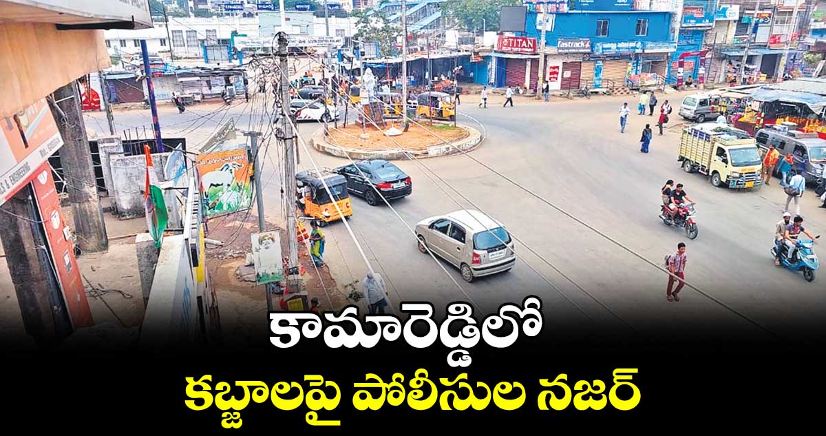 కామారెడ్డిలో కబ్జాలపై పోలీసుల నజర్​