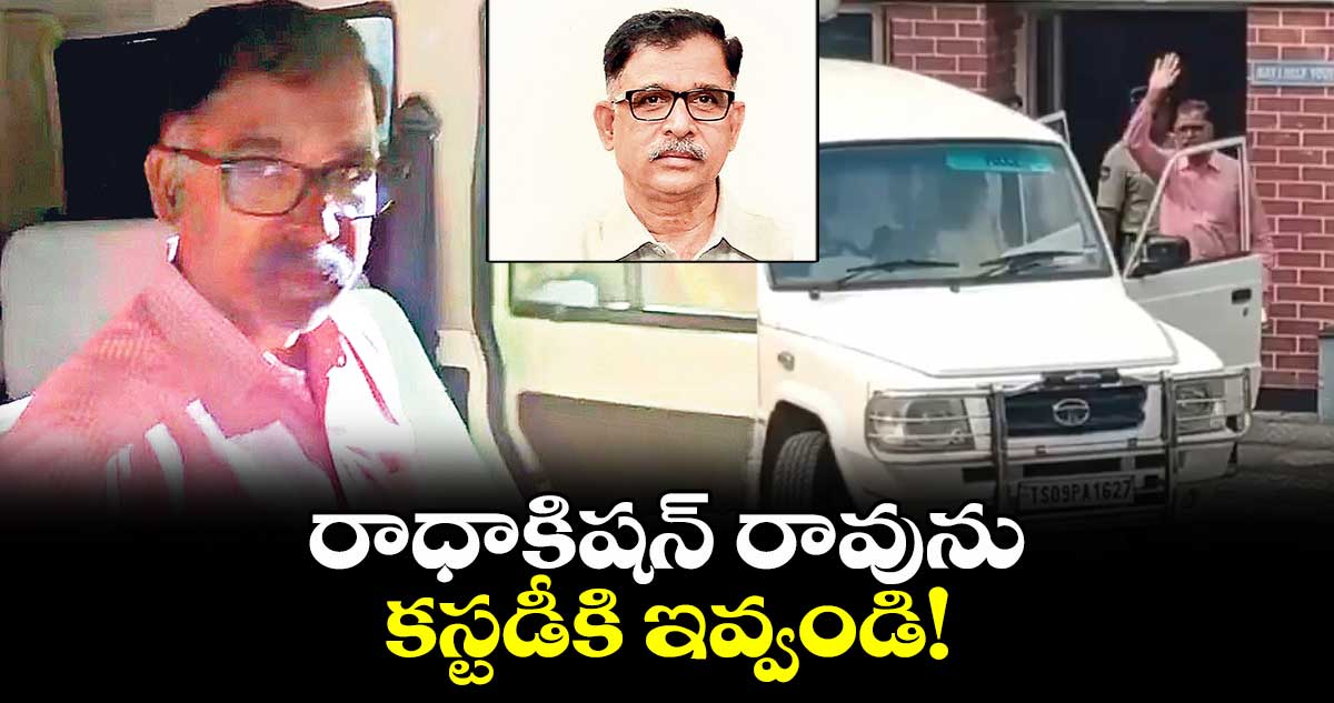 రాధాకిషన్ రావును కస్టడీకి ఇవ్వండి!