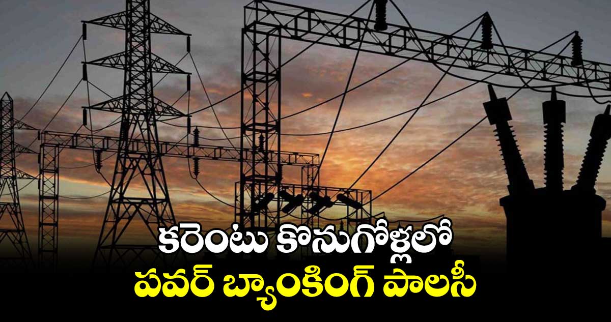 కరెంటు కొనుగోళ్లలో పవర్ బ్యాంకింగ్ పాలసీ