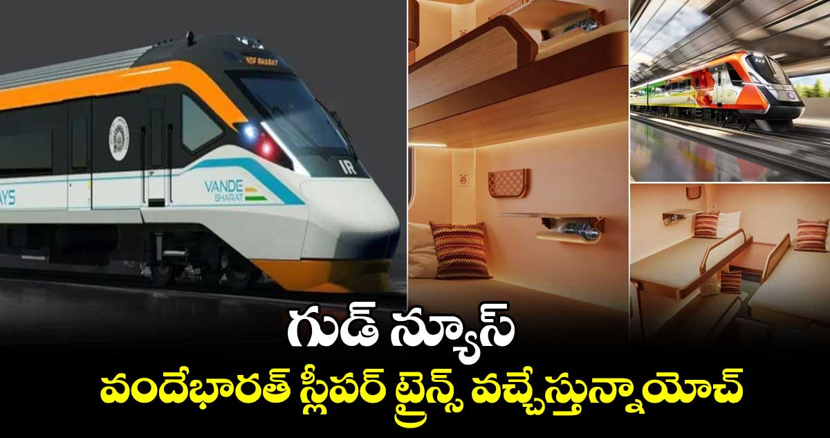 Vande Bharat sleeper trains: గుడ్ న్యూస్..వందేభారత్ స్లీపర్ ట్రైన్స్ వచ్చేస్తున్నాయోచ్.. 