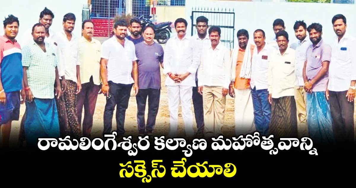 రామలింగేశ్వర కల్యాణ మహోత్సవాన్ని సక్సెస్​ చేయాలి