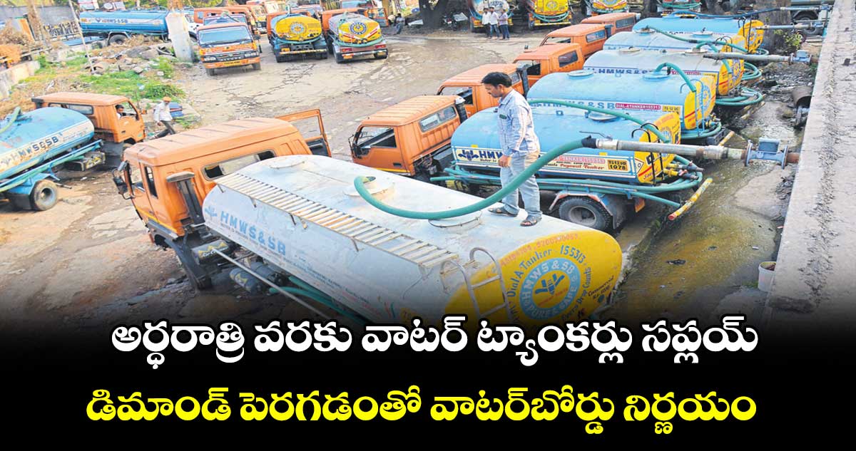అర్ధరాత్రి వరకు వాటర్ ట్యాంకర్లు సప్లయ్ .. డిమాండ్ పెరగడంతో వాటర్బోర్డు నిర్ణయం