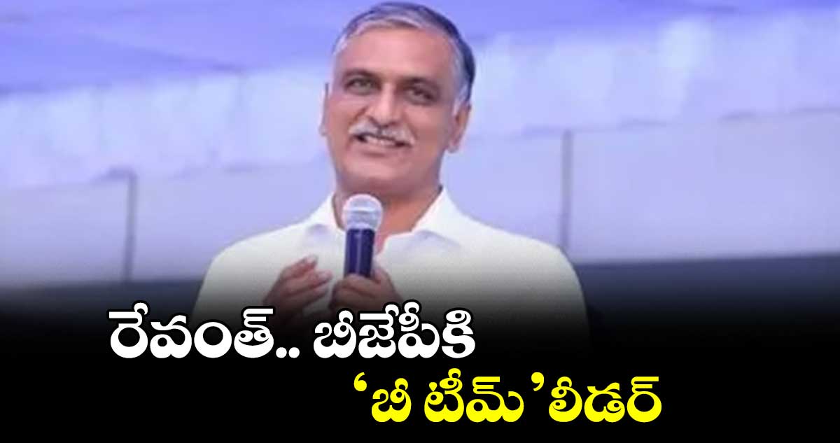 రేవంత్.. బీజేపీకి ‘బీ టీమ్’ లీడర్