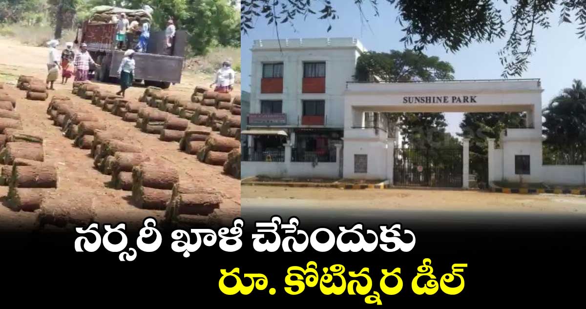 నర్సరీ ఖాళీ చేసేందుకు బీఆర్ఎస్ లీడర్ రూ. కోటిన్నర డీల్ 