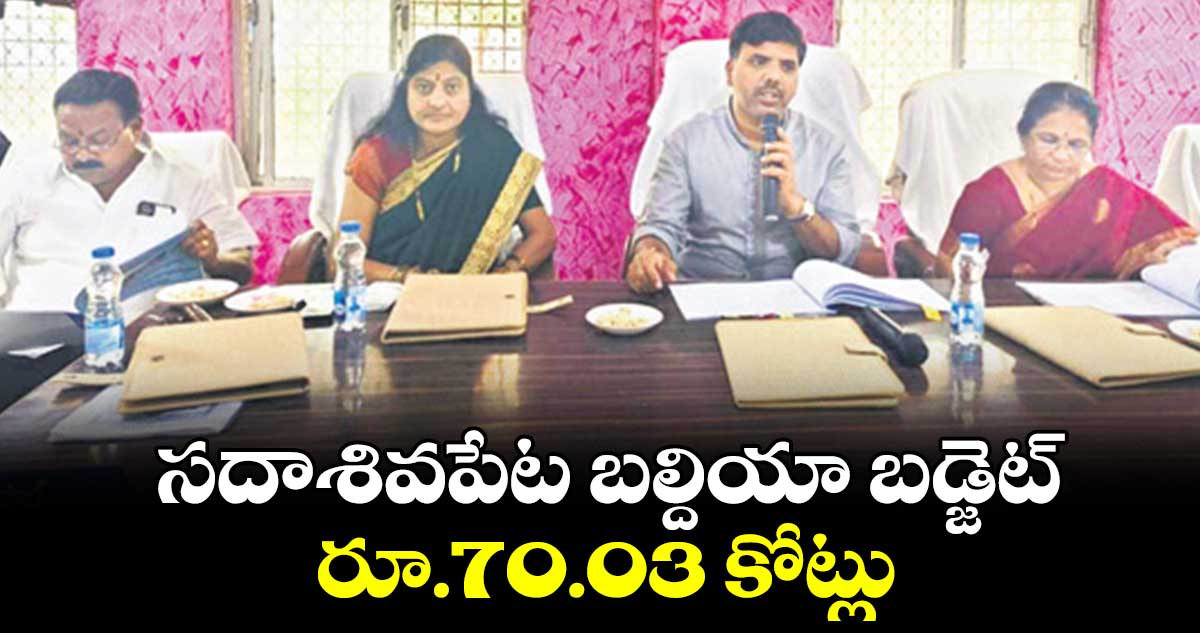 సదాశివపేట బల్దియా బడ్జెట్ రూ.70.03 కోట్లు