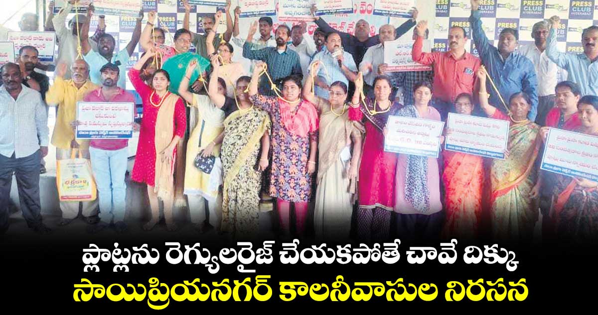 ప్లాట్లను రెగ్యులరైజ్ చేయకపోతే చావే దిక్కు ..  సాయిప్రియనగర్ కాలనీవాసుల నిరసన