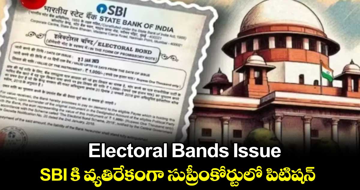 Electoral Bands Issue : SBI కి వ్యతిరేకంగా సుప్రీంకోర్టులో పిటిషన్ 