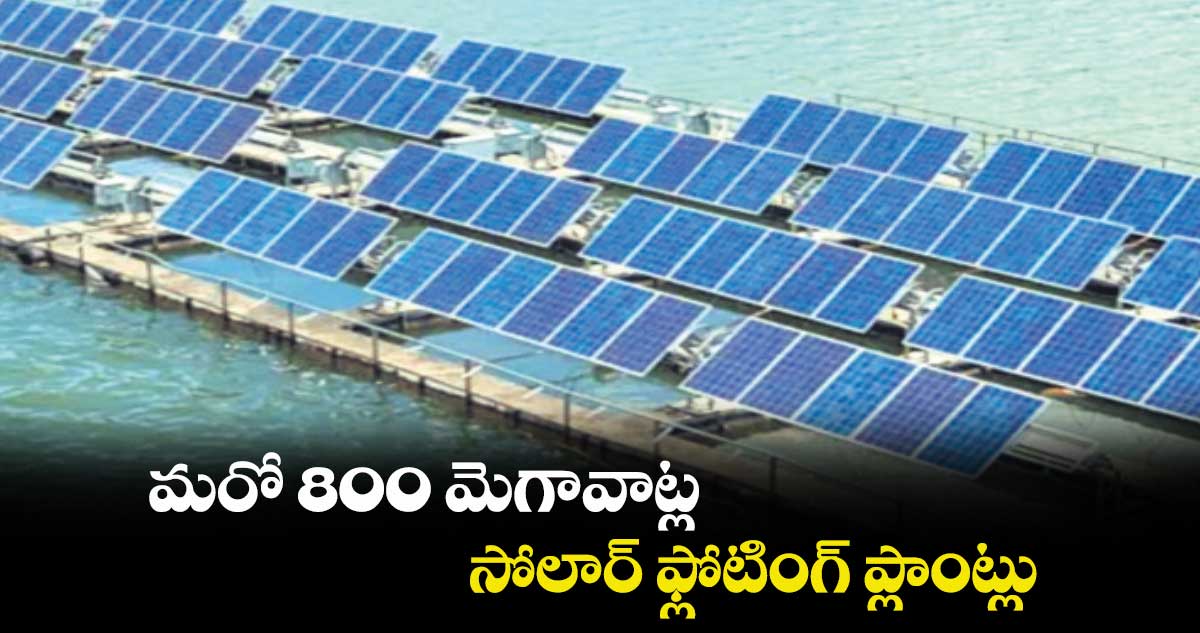 మరో 800 మెగావాట్ల సోలార్ ఫ్లోటింగ్ ప్లాంట్లు