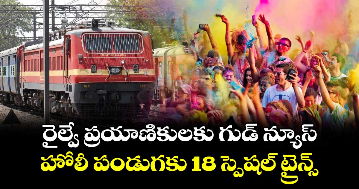 రైల్వే ప్రయాణికులకు గుడ్​ న్యూస్​... హోలీ పండుగకు 18 స్పెషల్​ ట్రైన్స్​