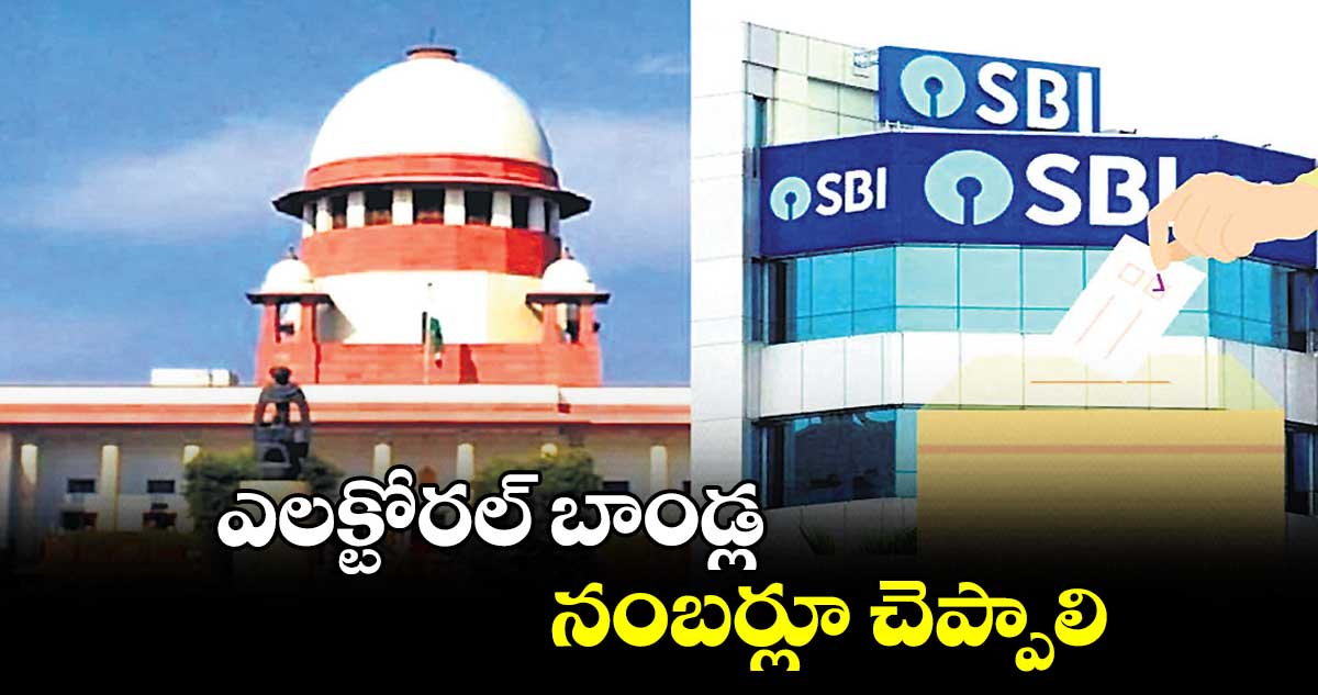 ఎలక్టోరల్​ బాండ్ల నంబర్లూ చెప్పాలి  :  సుప్రీంకోర్టు 