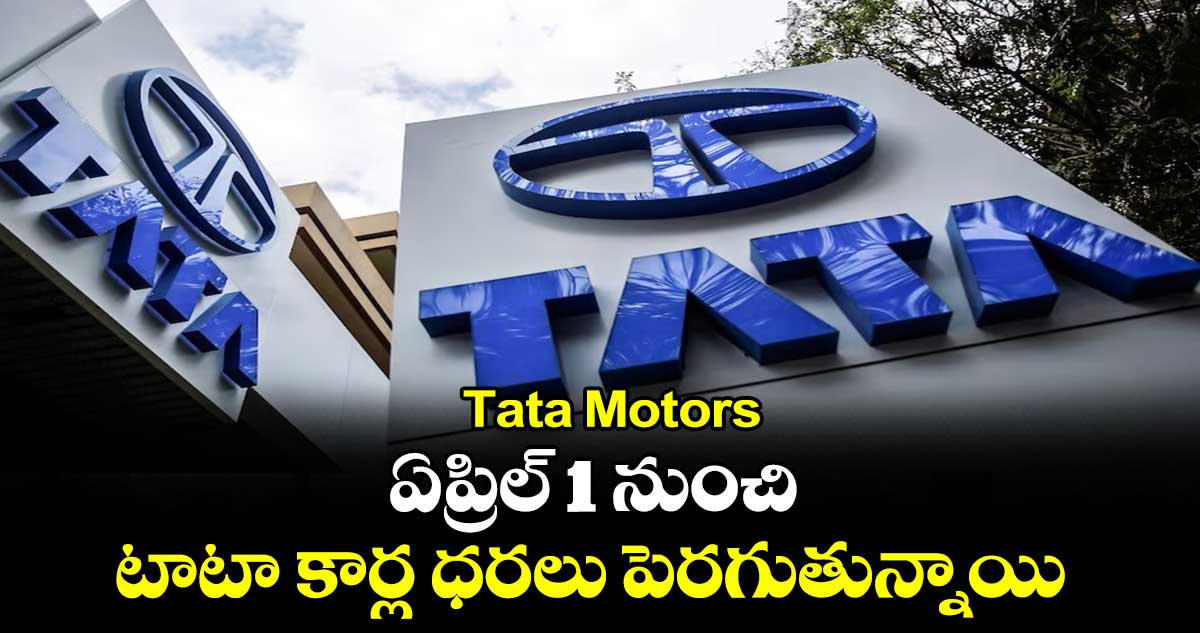 Tata Motors: ఏప్రిల్ 1 నుంచి టాటా కార్ల ధరలు పెరగుతున్నాయి.. 