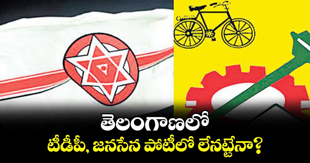 తెలంగాణలో టీడీపీ, జనసేన పోటీలో లేనట్టేనా?