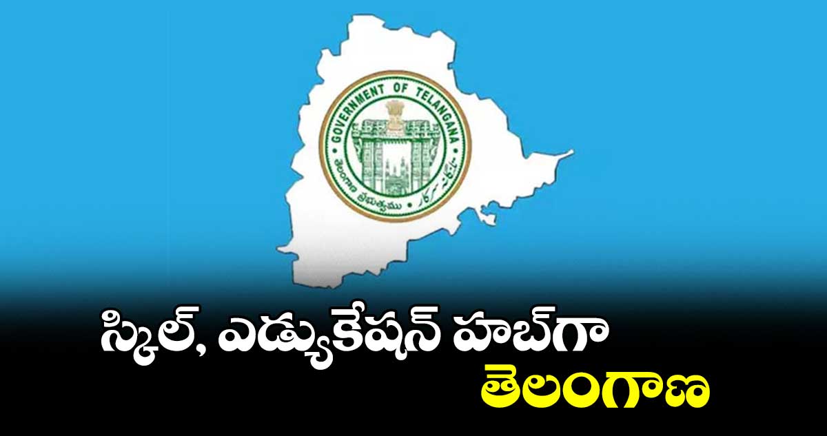 స్కిల్, ఎడ్యుకేషన్ హబ్గా తెలంగాణ