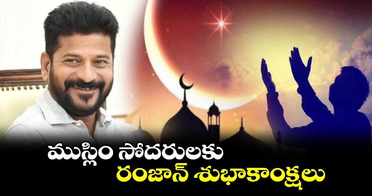 ముస్లిం సోదరులకు రంజాన్ శుభాకాంక్షలు: సీఎం రేవంత్ రెడ్డి