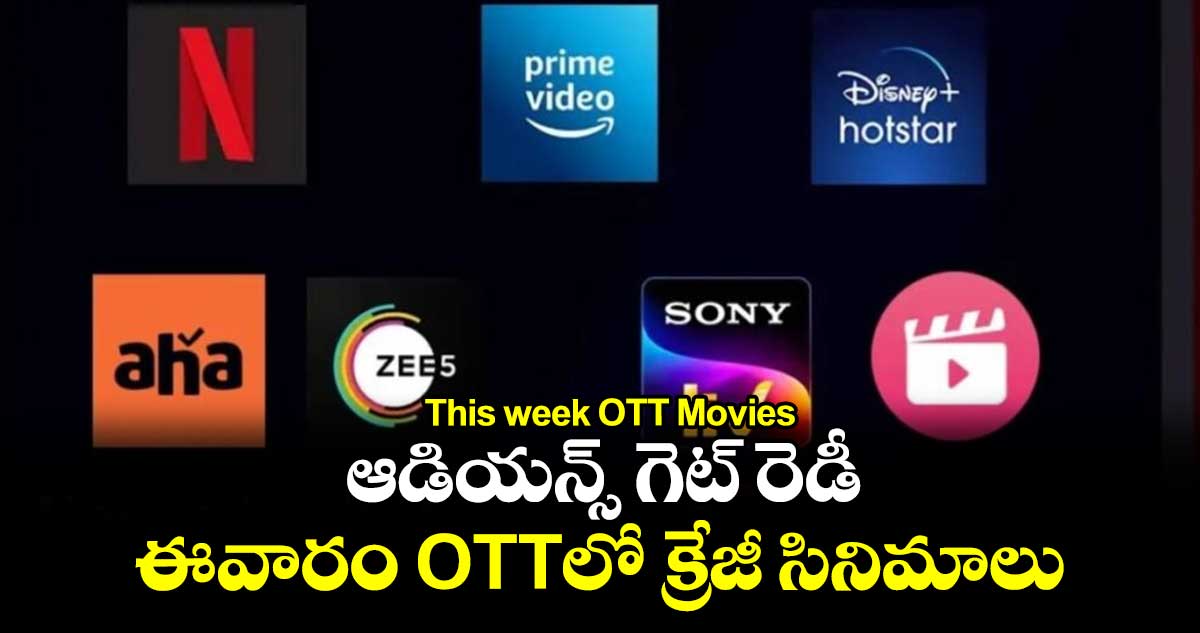 This week OTT Movies: ఆడియన్స్ గెట్ రెడీ.. ఈవారం OTTలో క్రేజీ సినిమాలు