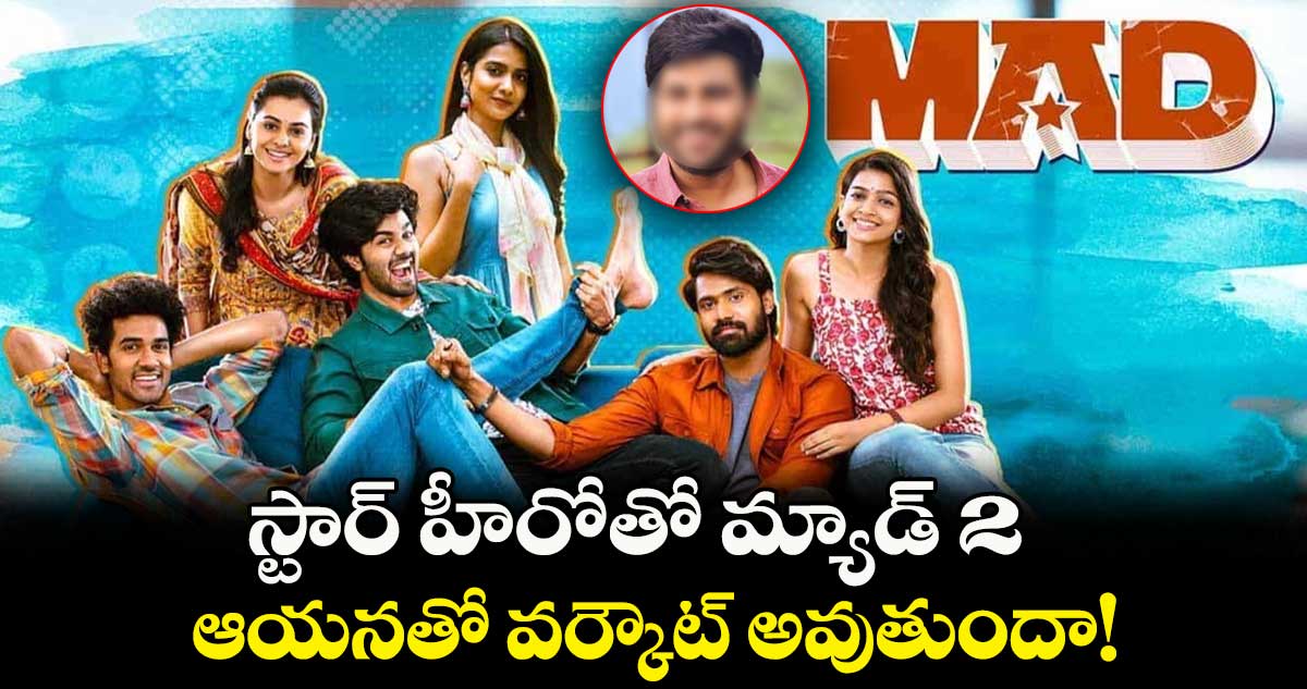 Mad 2: స్టార్ హీరోతో మ్యాడ్ 2.. ఆయనతో వర్కౌట్ అవుతుందా!