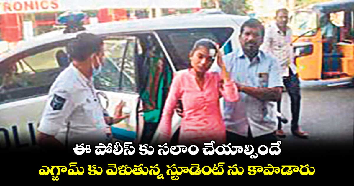 ఈ పోలీస్ కు సలాం చేయాల్సిందే : ఎగ్జామ్ కు వెళుతున్న స్టూడెంట్ ను కాపాడారు