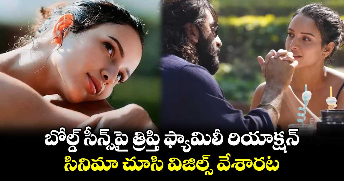 Tripti Dimri: బోల్డ్ సీన్స్⁬పై త్రిప్తి ఫ్యామిలీ రియాక్షన్.. సినిమా చూసి విజిల్స్ వేశారట