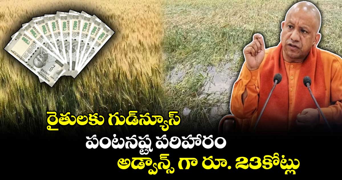 రైతులకు గుడ్​న్యూస్​:  పంటనష్ట పరిహారం అడ్వాన్స్​ గా రూ. 23కోట్లు