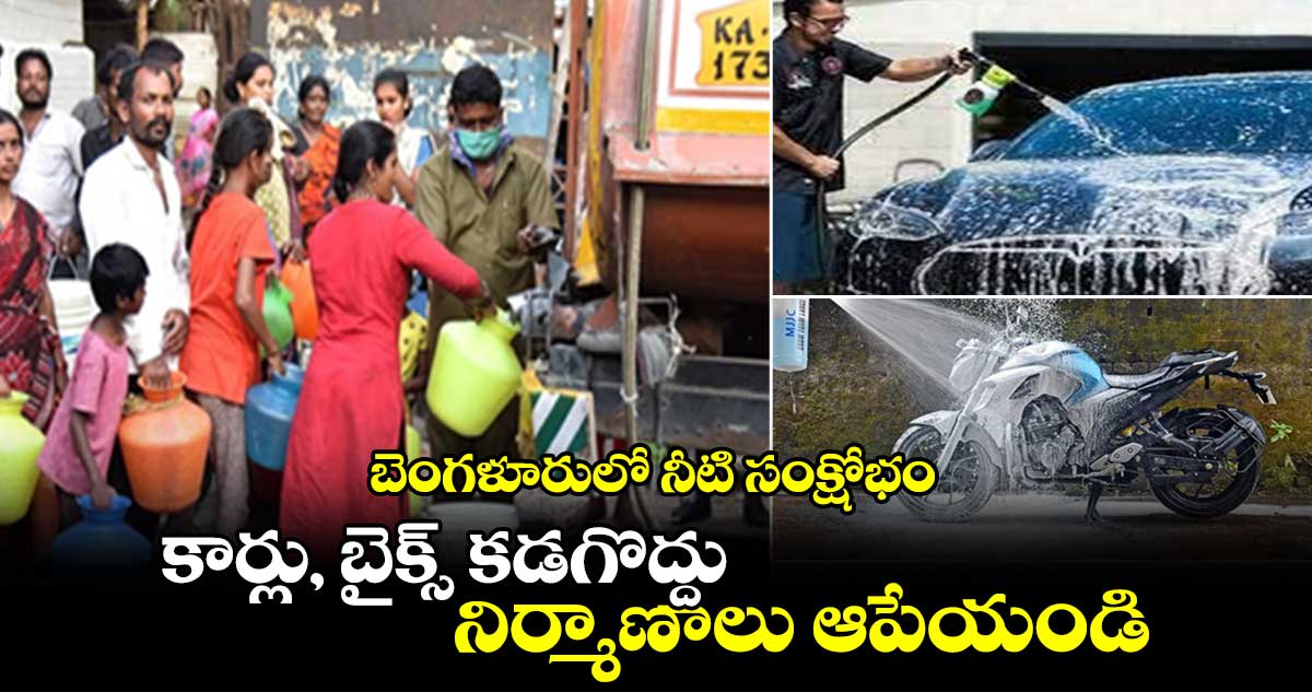 బెంగళూరులో నీటి సంక్షోభం : కార్లు, బైక్స్ కడగొద్దు.. నిర్మాణాలు ఆపేయండి..