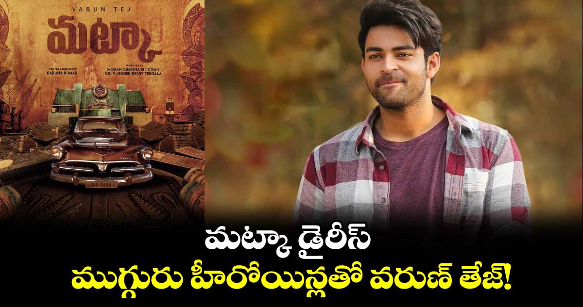 Matka Movie: మట్కా డైరీస్..ముగ్గురు హీరోయిన్లతో వరుణ్ తేజ్!
