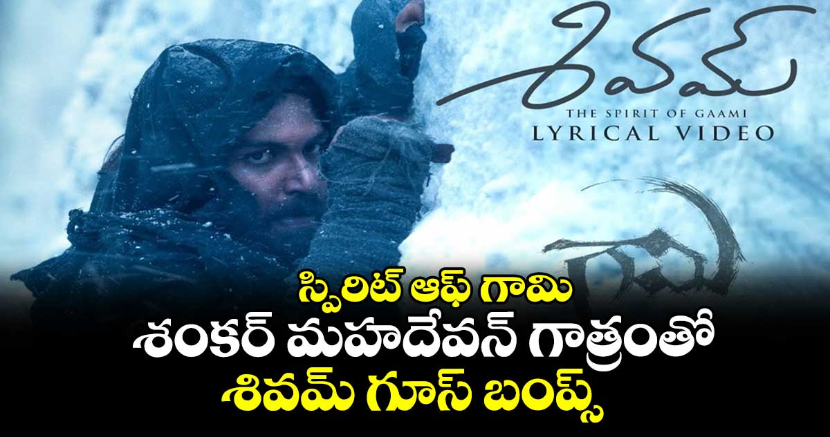 Gaami Shivam  Lyrical:  స్పిరిట్ ఆఫ్ గామి..శంకర్ మహదేవన్ గాత్రంతో శివమ్ గూస్ బంప్స్ 