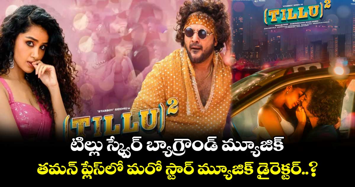 Tillu Square: టిల్లు స్క్వేర్ బ్యాగ్రౌండ్ మ్యూజిక్..తమన్ ప్లేస్లో మరో స్టార్ మ్యూజిక్ డైరెక్టర్..?