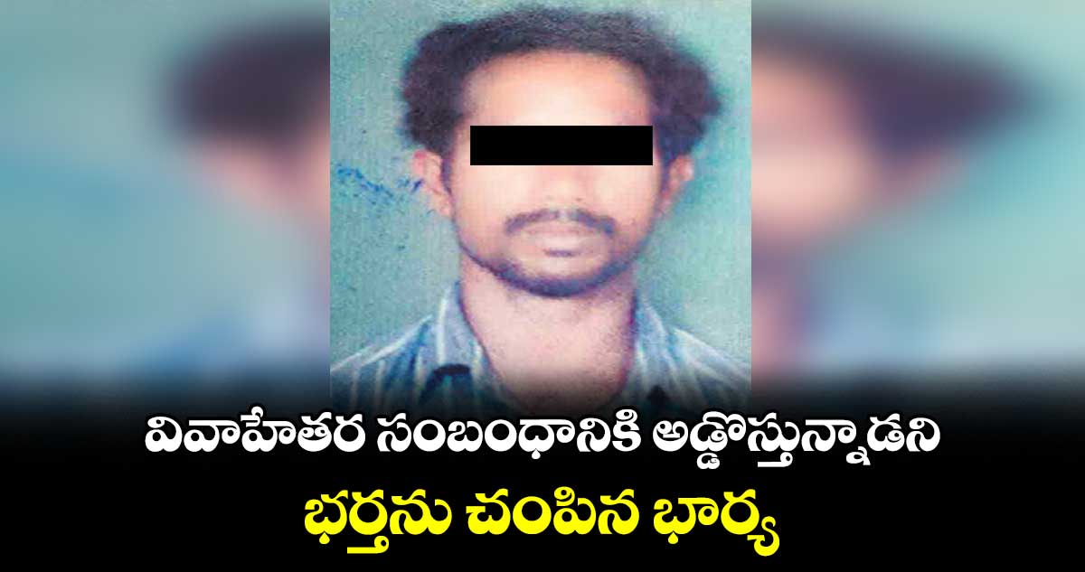 వివాహేతర సంబంధానికి అడ్డొస్తున్నాడని..భర్తను చంపిన భార్య