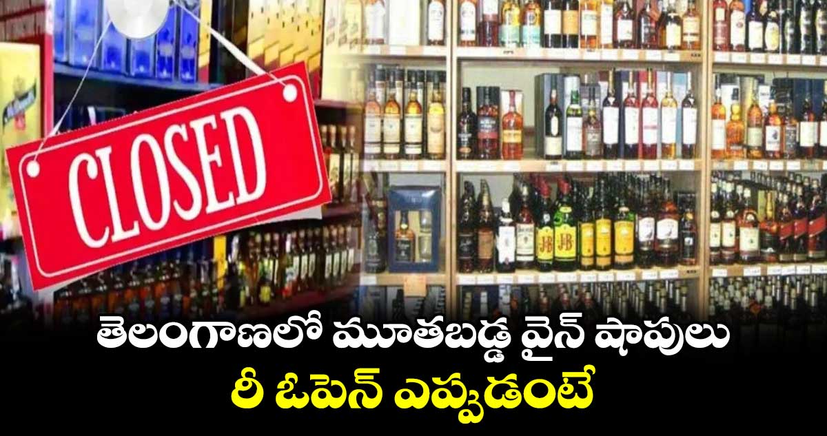 తెలంగాణలో మూతబడ్డ వైన్ షాపులు.. రీ ఓపెన్ ఎప్పుడంటే..