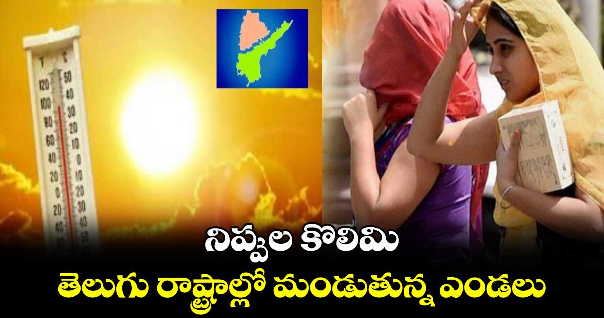 Weather update: నిప్పుల కొలిమి ..... తెలుగు రాష్ట్రాల్లో మండుతున్న ఎండలు 