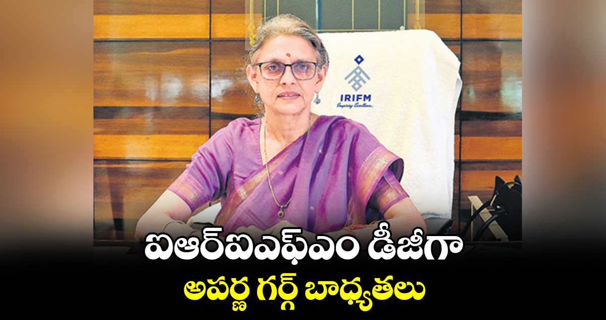 ఐఆర్ఐఎఫ్ఎం డీజీగా అపర్ణ గర్గ్ బాధ్యతలు