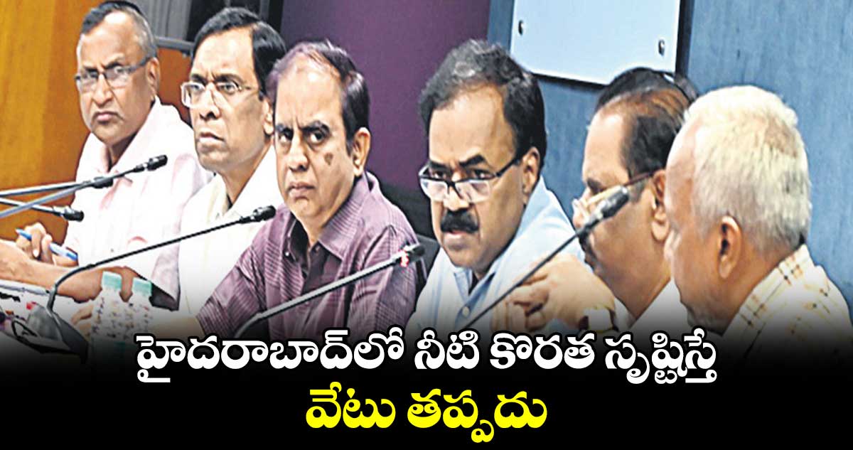 హైదరాబాద్​లో నీటి కొరత సృష్టిస్తే..వేటు తప్పదు 