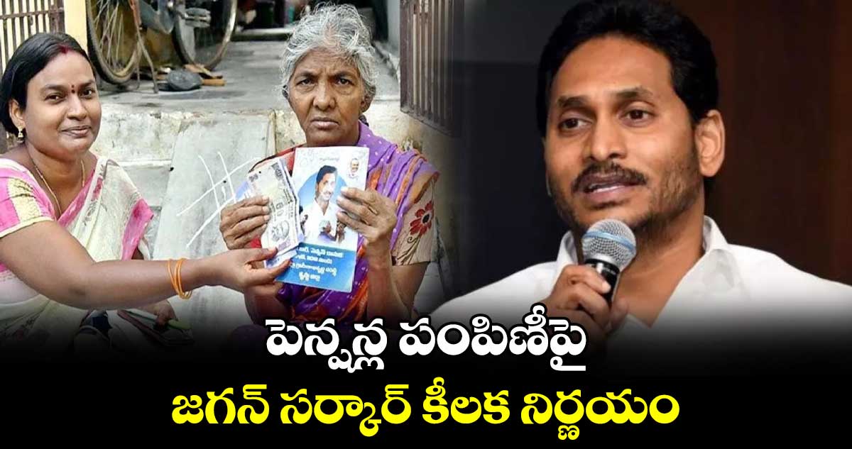 పెన్షన్ల పంపిణీపై జగన్ సర్కార్ కీలక నిర్ణయం.. 