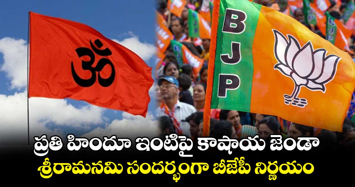 ప్రతి హిందూ ఇంటిపై కాషాయ జెండా .. శ్రీరామనమి సందర్భంగా బీజేపీ నిర్ణయం